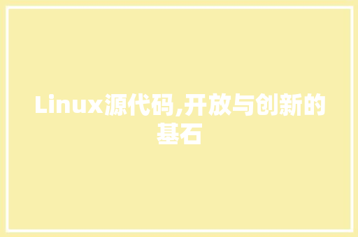 Linux源代码,开放与创新的基石