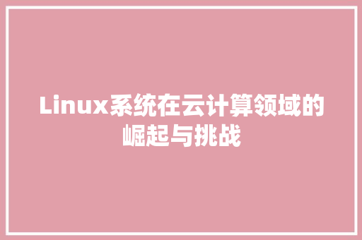 Linux系统在云计算领域的崛起与挑战