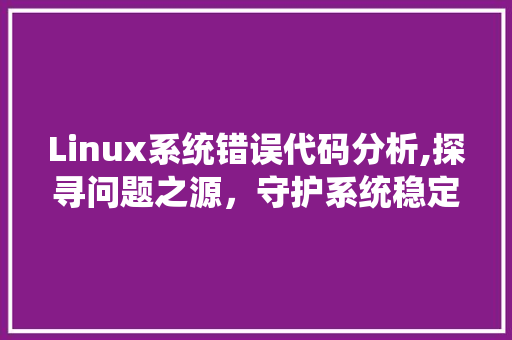 Linux系统错误代码分析,探寻问题之源，守护系统稳定