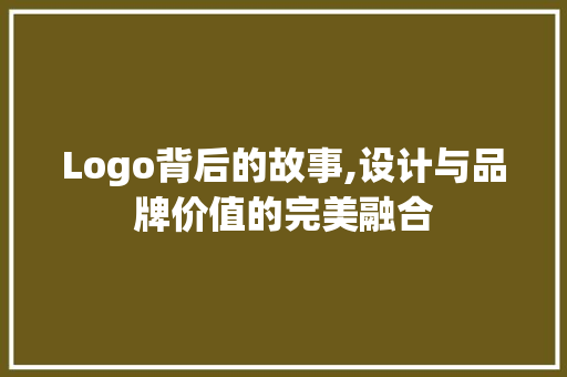 Logo背后的故事,设计与品牌价值的完美融合