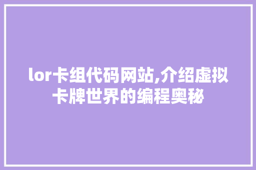 lor卡组代码网站,介绍虚拟卡牌世界的编程奥秘