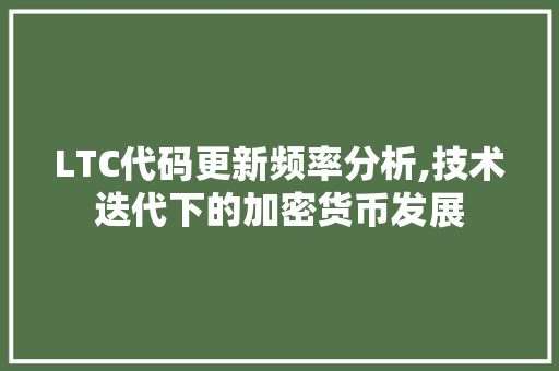 LTC代码更新频率分析,技术迭代下的加密货币发展