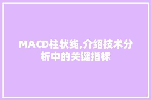 MACD柱状线,介绍技术分析中的关键指标