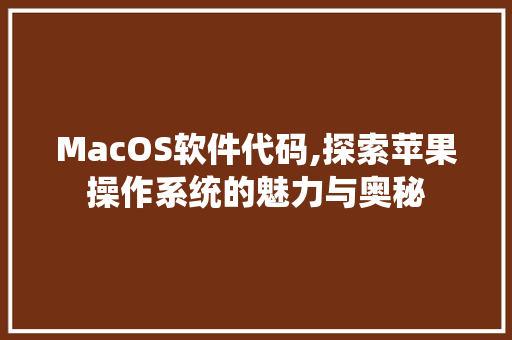 MacOS软件代码,探索苹果操作系统的魅力与奥秘