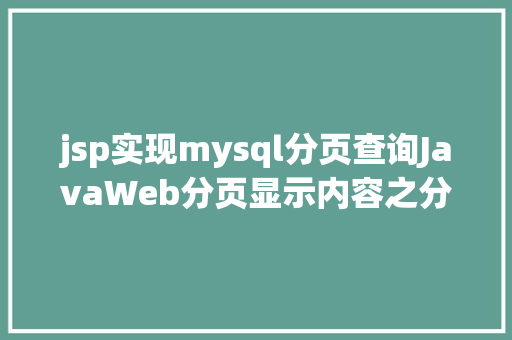 jsp实现mysql分页查询JavaWeb分页显示内容之分页查询的三种思绪数据库分页查询 Node.js