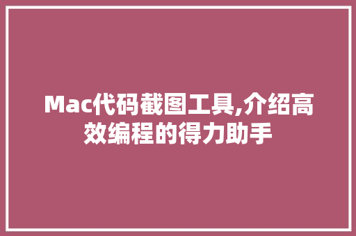 Mac代码截图工具,介绍高效编程的得力助手