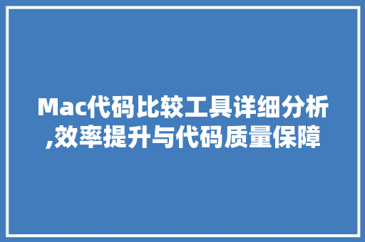 Mac代码比较工具详细分析,效率提升与代码质量保障