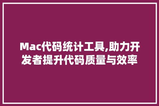 Mac代码统计工具,助力开发者提升代码质量与效率