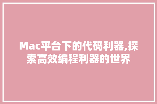 Mac平台下的代码利器,探索高效编程利器的世界