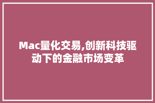 Mac量化交易,创新科技驱动下的金融市场变革