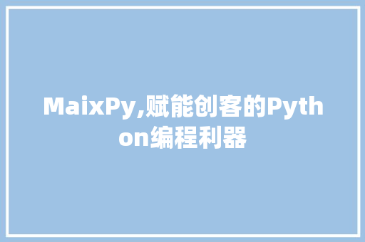 MaixPy,赋能创客的Python编程利器