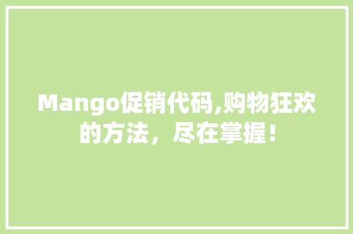 Mango促销代码,购物狂欢的方法，尽在掌握！