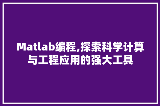 Matlab编程,探索科学计算与工程应用的强大工具