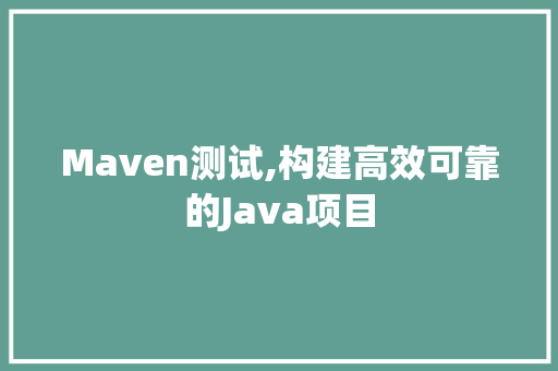 Maven测试,构建高效可靠的Java项目