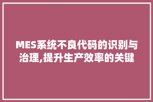 MES系统不良代码的识别与治理,提升生产效率的关键路径