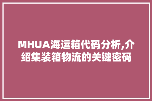 MHUA海运箱代码分析,介绍集装箱物流的关键密码