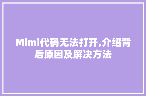 Mimi代码无法打开,介绍背后原因及解决方法