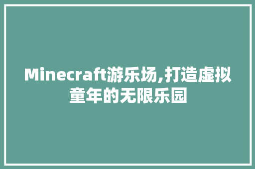 Minecraft游乐场,打造虚拟童年的无限乐园