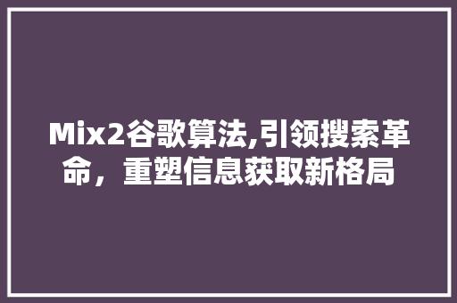 Mix2谷歌算法,引领搜索革命，重塑信息获取新格局