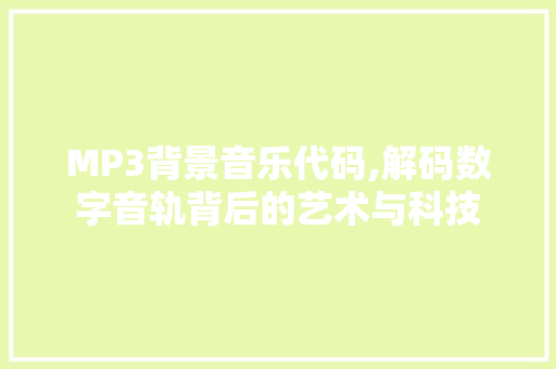 MP3背景音乐代码,解码数字音轨背后的艺术与科技