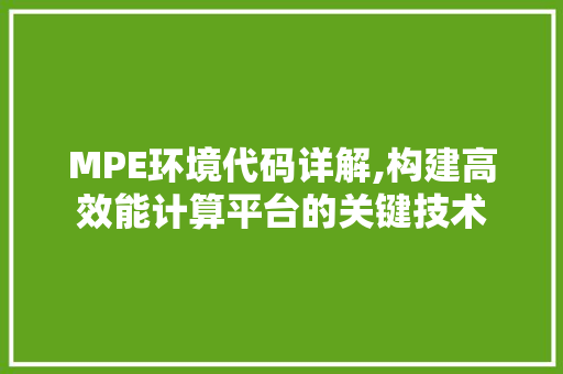 MPE环境代码详解,构建高效能计算平台的关键技术