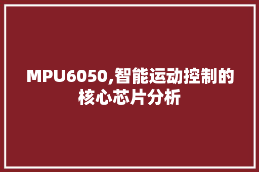 MPU6050,智能运动控制的核心芯片分析