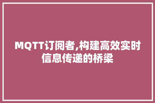 MQTT订阅者,构建高效实时信息传递的桥梁