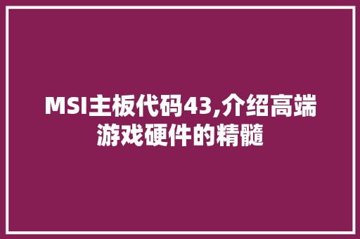 MSI主板代码43,介绍高端游戏硬件的精髓