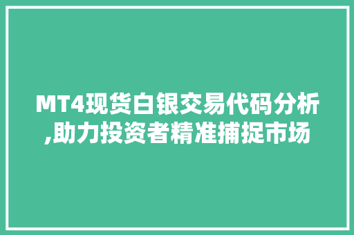 MT4现货白银交易代码分析,助力投资者精准捕捉市场机遇