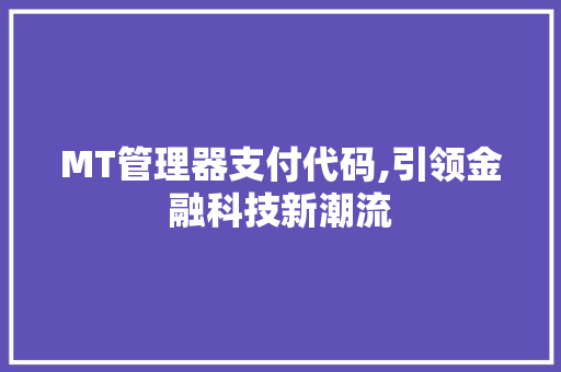 MT管理器支付代码,引领金融科技新潮流