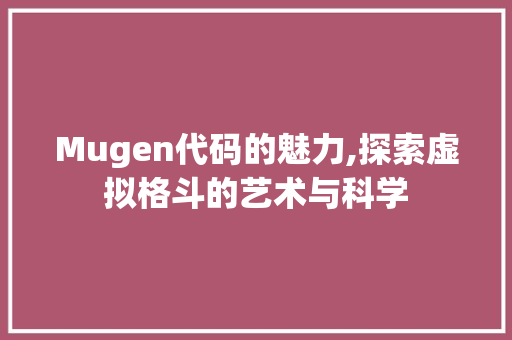 Mugen代码的魅力,探索虚拟格斗的艺术与科学