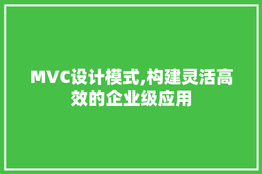 MVC设计模式,构建灵活高效的企业级应用