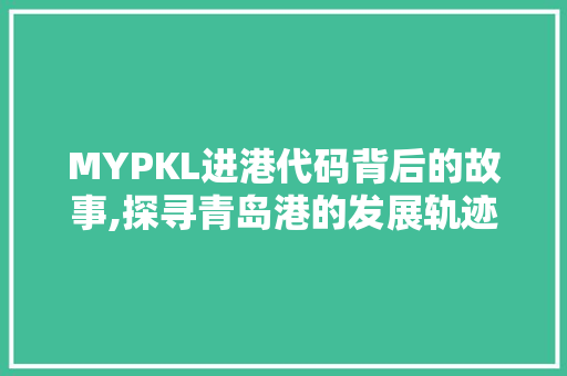 MYPKL进港代码背后的故事,探寻青岛港的发展轨迹