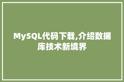 MySQL代码下载,介绍数据库技术新境界