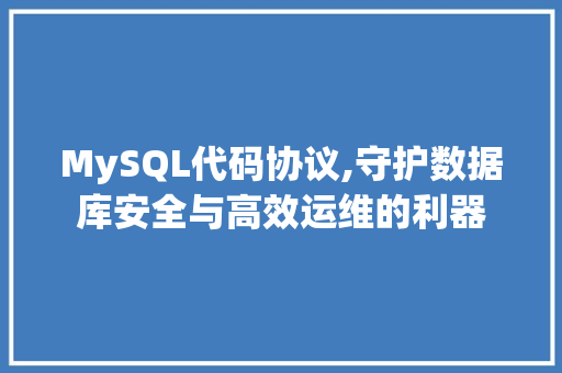 MySQL代码协议,守护数据库安全与高效运维的利器