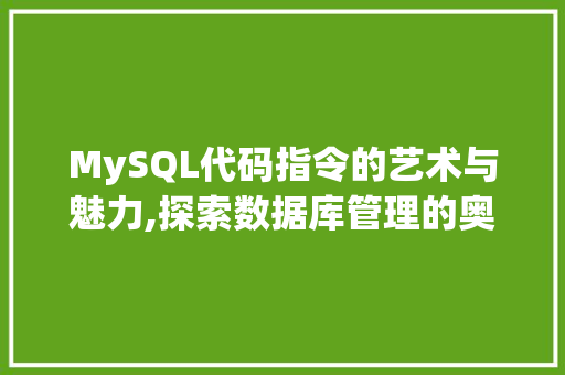 MySQL代码指令的艺术与魅力,探索数据库管理的奥秘