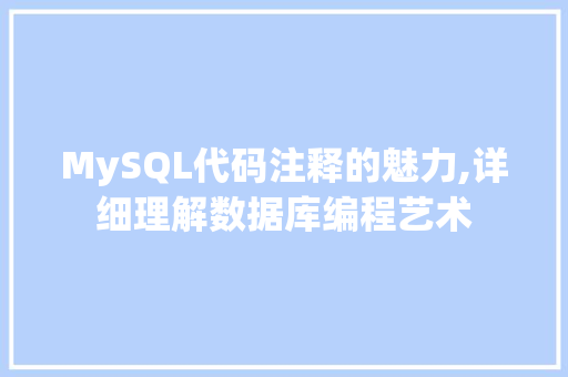 MySQL代码注释的魅力,详细理解数据库编程艺术