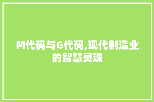 M代码与G代码,现代制造业的智慧灵魂