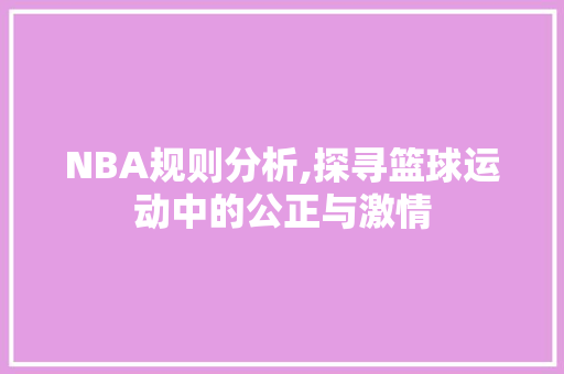 NBA规则分析,探寻篮球运动中的公正与激情