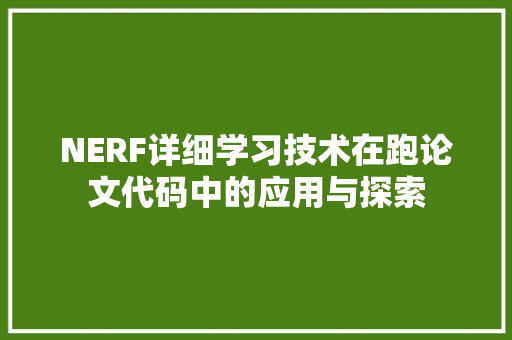 NERF详细学习技术在跑论文代码中的应用与探索