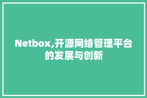 Netbox,开源网络管理平台的发展与创新