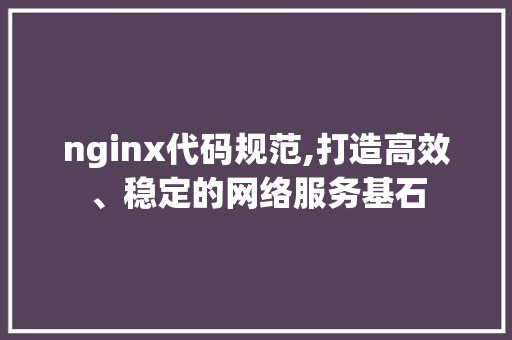 nginx代码规范,打造高效、稳定的网络服务基石