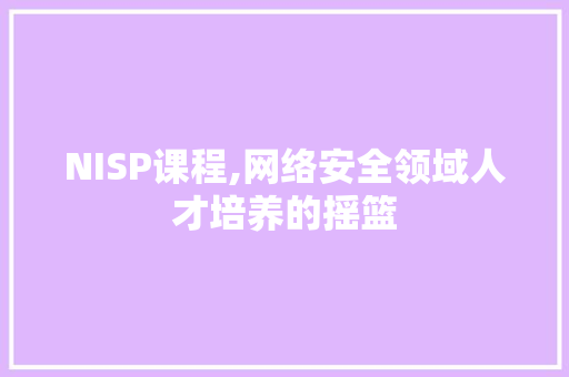 NISP课程,网络安全领域人才培养的摇篮