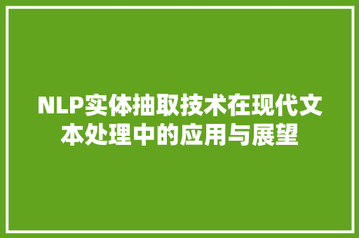 NLP实体抽取技术在现代文本处理中的应用与展望