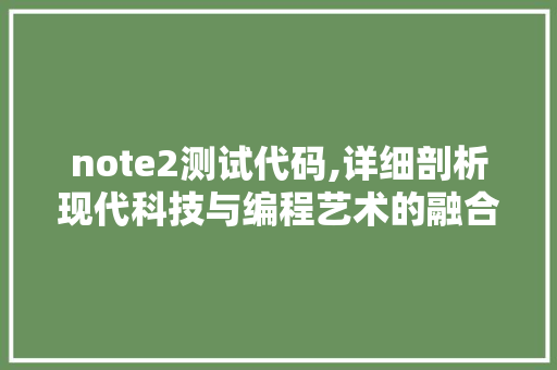 note2测试代码,详细剖析现代科技与编程艺术的融合