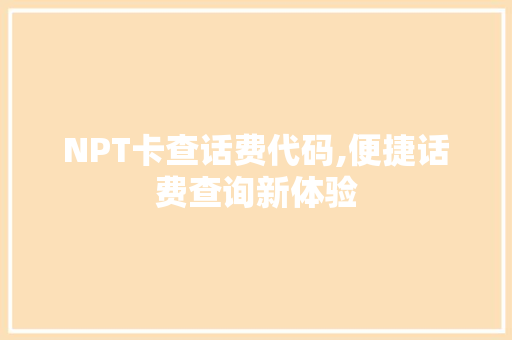 NPT卡查话费代码,便捷话费查询新体验