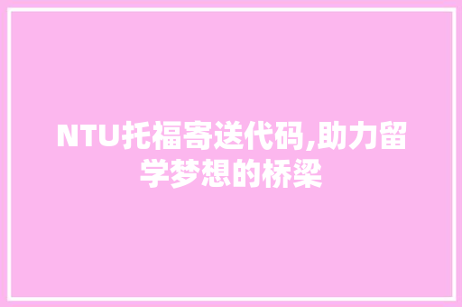 NTU托福寄送代码,助力留学梦想的桥梁