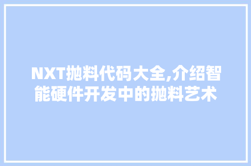 NXT抛料代码大全,介绍智能硬件开发中的抛料艺术