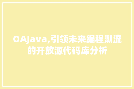 OAJava,引领未来编程潮流的开放源代码库分析