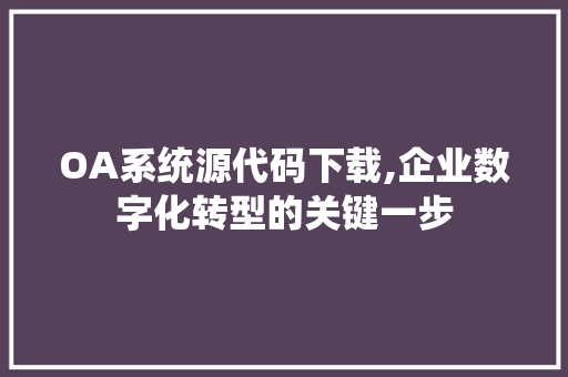 OA系统源代码下载,企业数字化转型的关键一步